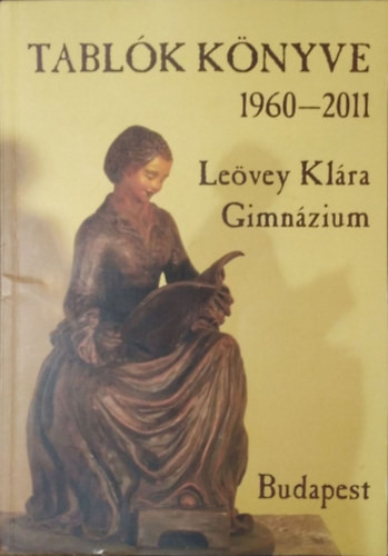 Leövey Klára Gimnázium - Tablók Könyve, 1960-2011 - Molnár László (szerk.)