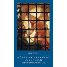   Görbe vonalakkal egyenesen - Huszadik századi történetek - Mirk István