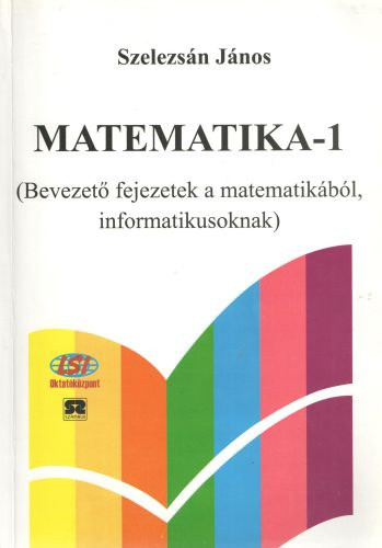 Matematika-1 (Bevezető fejezetek a matematikából informatikusoknak) - Szelezsán János
