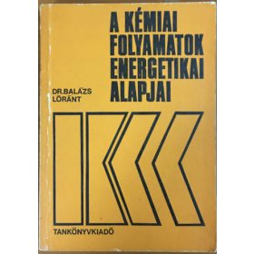   A kémiai folyamatok energetikai alapjai - Dr. Balázs Lóránt