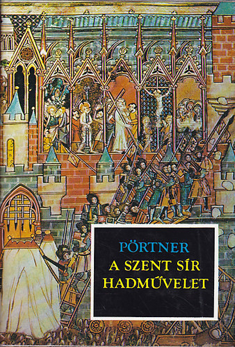 A szent sír hadművelet - A keresztes hadjáratok a legendákban és a valóságban (1095-1187) - Rudolf Pörtner