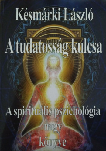 A tudatosság kulcsa - A spirituális pszichológia nagy könyve - Késmárki László