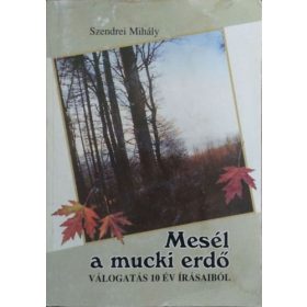   Mesél a mucki erdő (válogatás 10 év írásaiból) - Szendrei Mihály