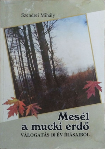 Mesél a mucki erdő (válogatás 10 év írásaiból) - Szendrei Mihály
