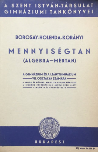 Mennyiségtan (algebra-mértan) A gimnázium és leánygimnázium VII. osztálya számára - Borosay-Holenda-Korányi