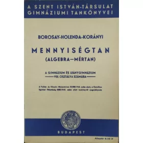   Mennyiségtan (algebra-mértan) - A gimnázium és leánygimnázium VIII. osztálya számára - Borosay Dávid - Holenda Barnabás - Korányi Szevér