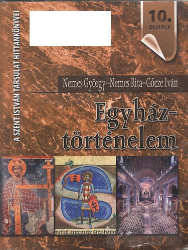 Egyháztörténelem - Hittankönyv a középiskolák 10. osztálya számára - Nemes György; Nemes Rita; Gőcze Iván