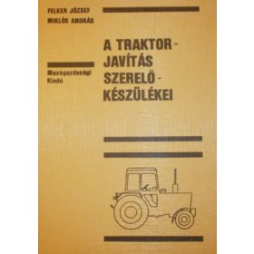   A traktorjavítás szerelőkészülékei - Felker József - Miklós András