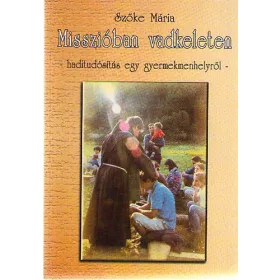   Misszióban vadkeleten -haditudósítás egy gyermekmenhelyről- - Szőke Mária