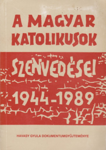 A magyar katolikusok szenvedései 1944-1989 - Havasy Gyula (szerk.)