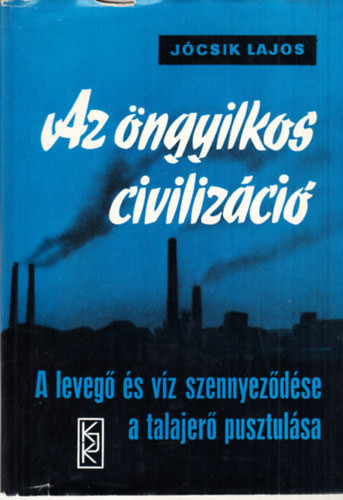 Az öngyilkos civilizáció - A levegő és víz szennyeződése, a talajerő pusztulása - Jócsik Lajos