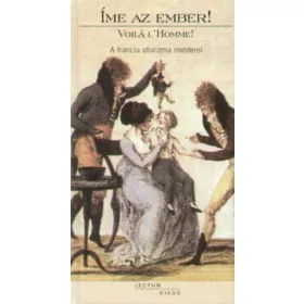   Íme az ember! - Voilá l'Homme! - A francia aforizma mesterei - Halasy-Nagy József (szerk.)