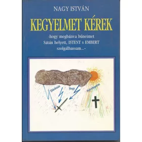   Kegyelmet kérek -hogy megbánva bűneimet Sátán helyett, Istent s Embert szolgálhassam...- - Nagy István