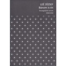   Bánom is én - Összegyűjtött versek (2004-2014) - Leé József