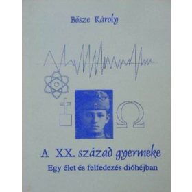   A XX. század gyermeke (egy élet és felfedezés dióhéjban) - Bősze Károly