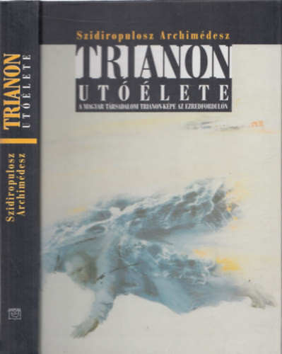 Trianon utóélete - A magyar társadalom Trianon-képe az ezredfordulón - Szidiropulosz Archimédesz