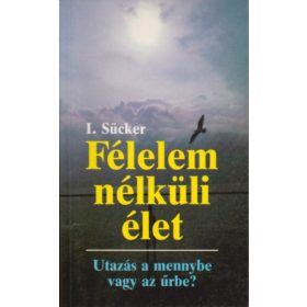   Félelem nélküli élet - Utazás a mennybe vagy az űrbe? - I. dr. Sücker