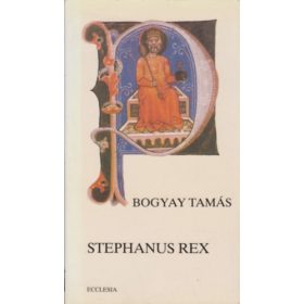 Stephanus Rex - Bogyay Tamás