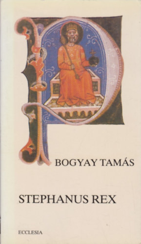 Stephanus Rex - Bogyay Tamás