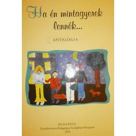   Ha én mintagyerek lennék... - Antológia - Hubert Ildikó (szerk.)