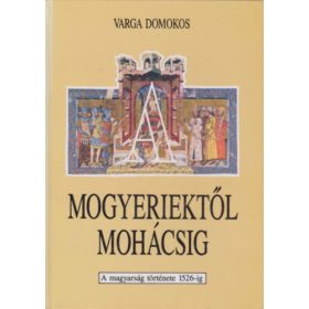   Mogyeriektől Mohácsig - A magyarság története 1526-ig - Varga Domokos