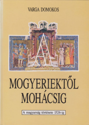Mogyeriektől Mohácsig - A magyarság története 1526-ig - Varga Domokos