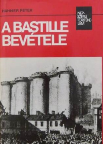 A Bastille bevétele (népszerű történelem) - Hahner Péter