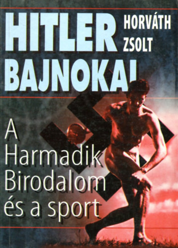 Hitler bajnokai-A Harmadik Birodalom és a sport - Horváth Zsolt