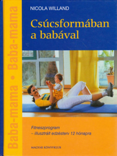 Csúcsformában a babával - Edzésterv anyának és gyermekének - Fitneszprogram - illusztrált edzésterv 12 hónapra - Nicola Willand