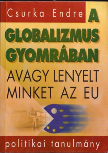 A globalizmus gyomrában, avagy lenyelt minket az EU - Csurka Endre