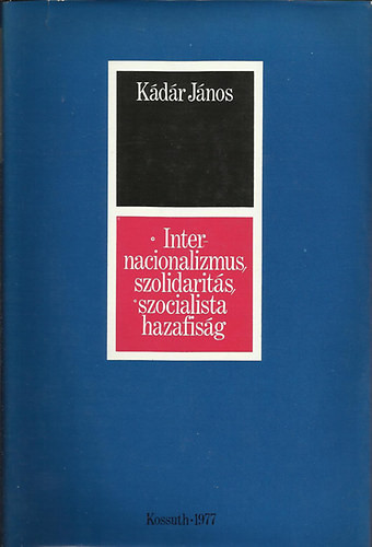 Internacionalizmus, szolidalitás, szocialista hazafiság - Kádár János