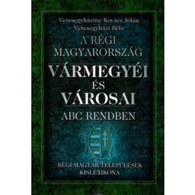   Veresegyháziné Kovács Jolán; Veresegyházi Béla: A régi Magyarország vármegyéi és városai ABC rendben