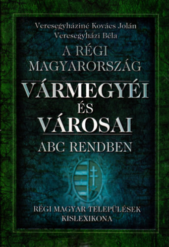 Veresegyháziné Kovács Jolán; Veresegyházi Béla: A régi Magyarország vármegyéi és városai ABC rendben