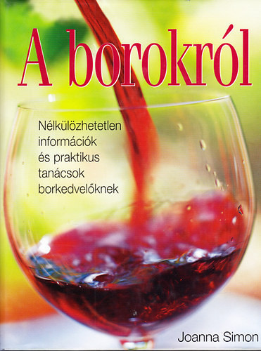 Joanna Simon: A borokról - Nélkülözhetetlen információk és praktikus tanácsok borkedvelőknek