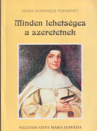 Marie-Dominique Poinsenet: Minden lehetséges a szeretetnek - Rose-Virginie Pelletier Szent Mária Eufrázia a Jó Pásztorról nevezett Intézmény alapítója