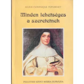  Marie-Dominique Poinsenet: Minden lehetséges a szeretetnek - Rose-Virginie Pelletier Szent Mária Eufrázia a Jó Pásztorról nevezett Intézmény alapítója