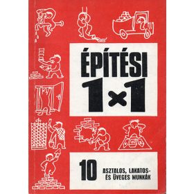   Varga Ferenc - Göczey András: Asztalos, lakatos és üveges munkák (Építési 1x1 - 10.)