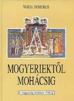 A mogyeriektől Mohácsig (a magyarság története 1526-ig) - Varga Domokos