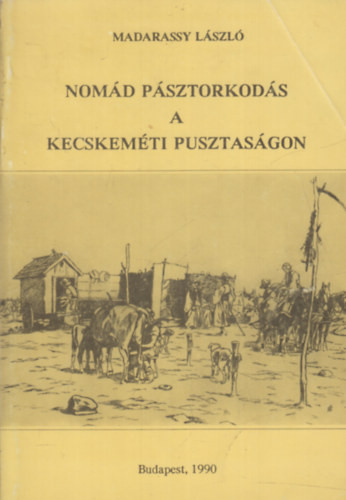 Nomád pásztorkodás A kecskeméti pusztaságon (Reprint) - Madarassy László