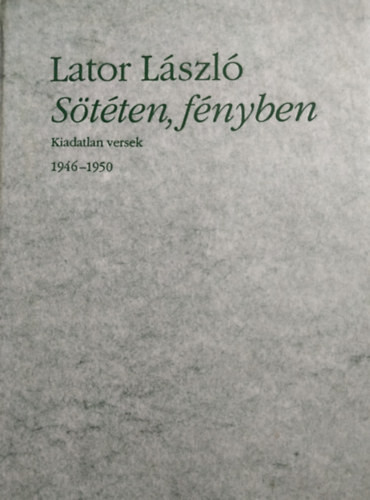 Sötéten, fényben (Kiadatlan versek 1946-1950) - Lator László