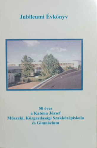 50 éves a Katona József Műszaki, Közgazdasági Szakközépiskola és Gimnázium - Jubileumi évkönyv - Illés Ferenc (szerk.)
