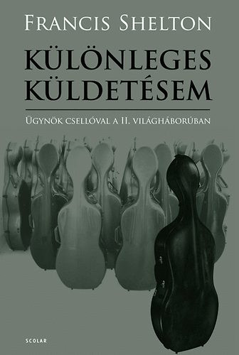 Különleges küldetésem - Ügynök csellóval a II. világháborúban - Francis Shelton