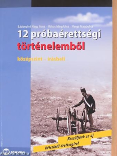 12 próbaérettségi történelemből (középszint-írásbeli) - Bádonyiné Nagy Ilona; Varga Magdolna; Rákos Magdolna
