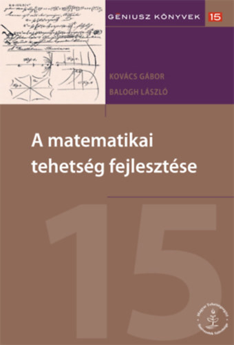 A matematikai tehetség fejlesztése - Géniusz könyvek 15 (Magyar Tehetségsegítő Szervezetek Szövetsége) - Kovács Gábor, Balogh László