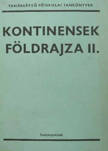 Kontinensek földrajza II. - Tanárképző főiskolai tankönyvek - szerk: Dr. Gertig Béla