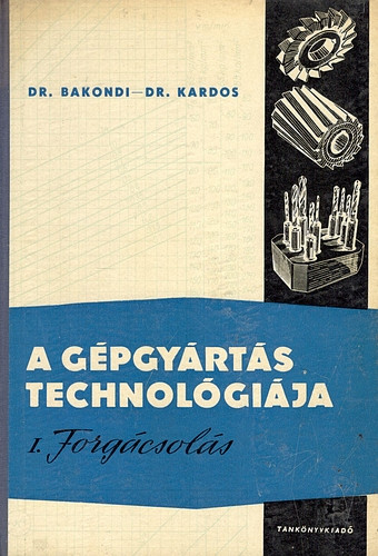 A gépgyártás technológiája I.: Forgácsolás - Dr. Bakondi-Dr. Kardos