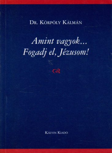 Dr. Körpöly Kálmán: Amint vagyok - Fogadj el, Jézusom!