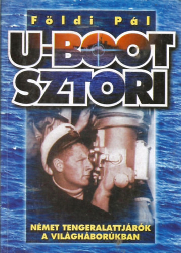 U-Boot sztori - Német tengeralattjárók a világháborúkban - Földi Pál