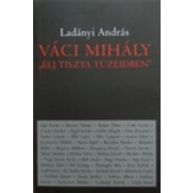  Ladányi András: Váci Mihály "Élj tiszta tüzeidben"