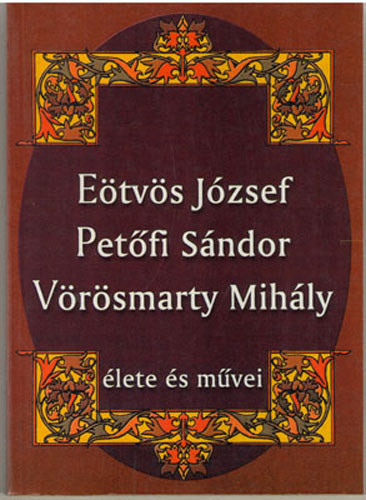 Eötvös József, Petőfi sándor, Vörösmarty Mihály élete és művei - 